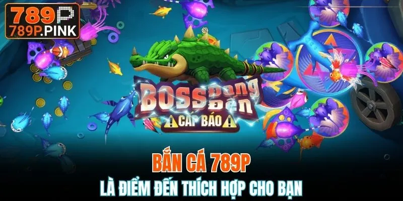 Bắn cá 789P là điểm đến thích hợp cho bạn