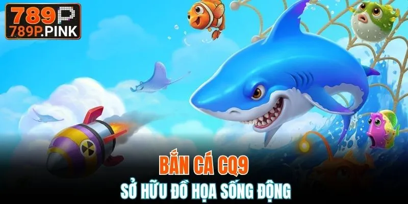 Bắn cá CQ9 sở hữu đồ họa sống động