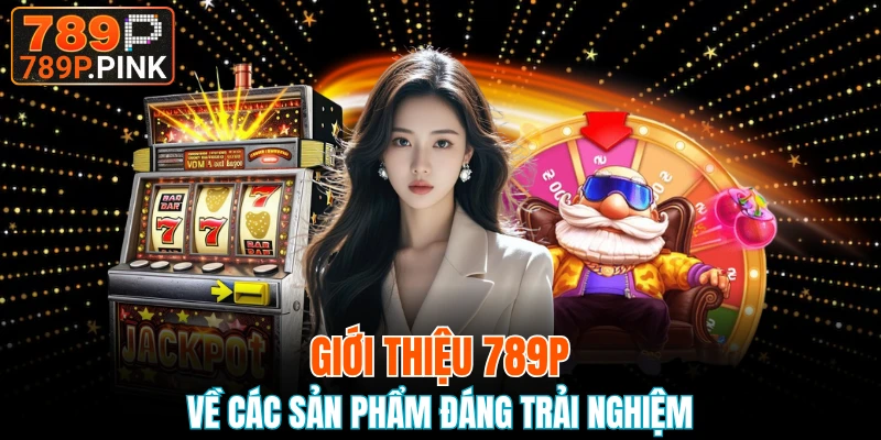 Giới Thiệu 789P - Sân Chơi Thưởng Tiền Hay Nhất 2025 6 Các sản phẩm nên thử một lần khi đến nhà cái