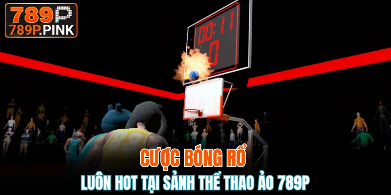 Cược bóng rổ luôn Hot tại sảnh thể thao ảo 789P