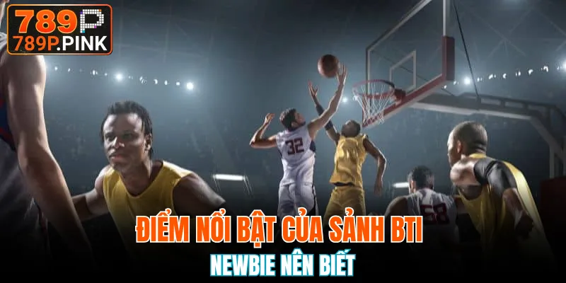 Sảnh BTI và những điểm nổi bật newbie nên biết