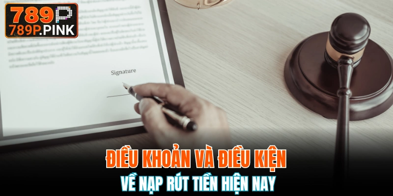 Điều Khoản Và Điều Kiện 789P Có Gì Đặc Biệt Không? 6 Đối với nạp rút bạn nên nắm bắt kỹ lưỡng về điều khoản