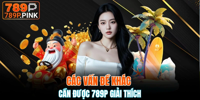 Tổng Hợp Bộ Câu Hỏi Thường Gặp 789P Của Khách Hàng 6 Giải đáp các thắc mắc khác liên quan tới nhà cái