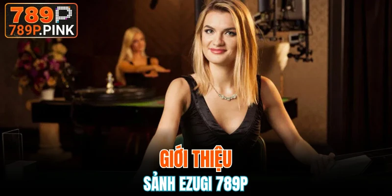 Giới thiệu sảnh Ezugi 789P