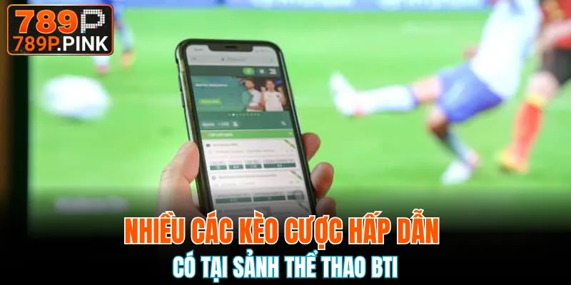 Nhiều các kèo cược hấp dẫn có tại sảnh thể thao BTI