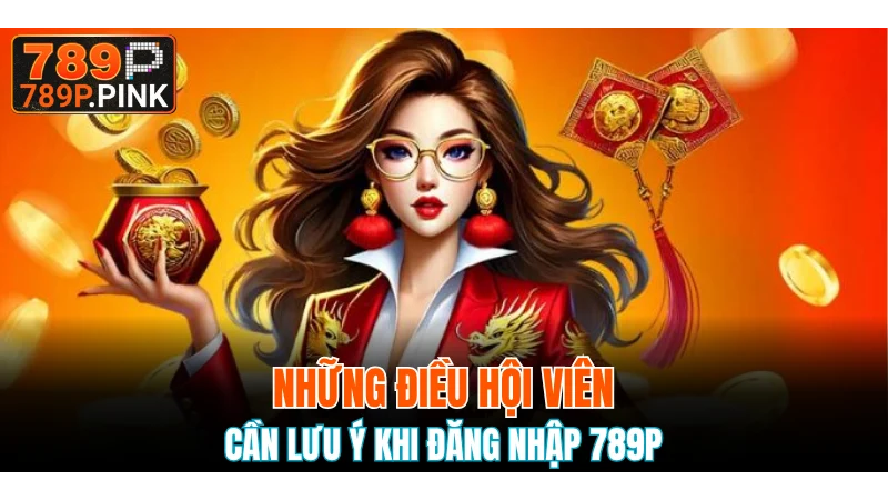 Đăng Nhập 789P - Thao Tác Đơn Giản Cho Mọi Hội Viên 6 Những lưu ý thành viên cần nắm khi thực hiện truy cập