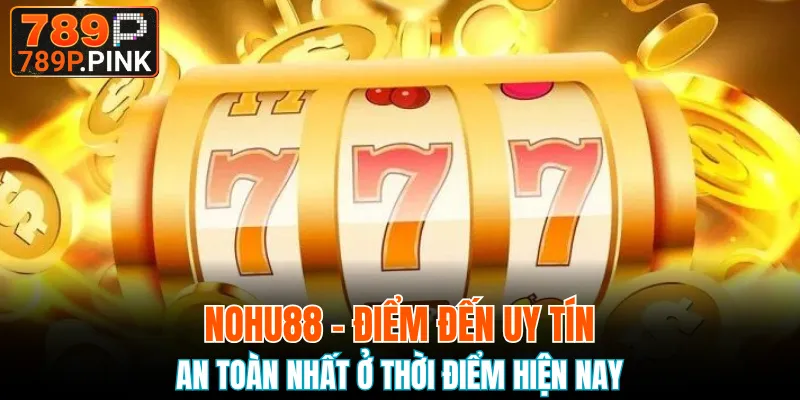 Nohu88 - Điểm Đến Uy Tín, An Toàn Nhất Ở Thời Điểm Hiện Nay 1 Nohu88